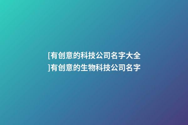 [有创意的科技公司名字大全]有创意的生物科技公司名字-第1张-公司起名-玄机派